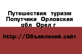 Путешествия, туризм Попутчики. Орловская обл.,Орел г.